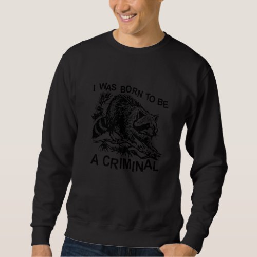 I Was Born To Be A Criminal  Raccoon Sweatshirt