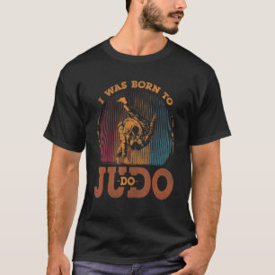 I Was Born To Do Judo For Karate And Martial Fan 1 T-Shirt