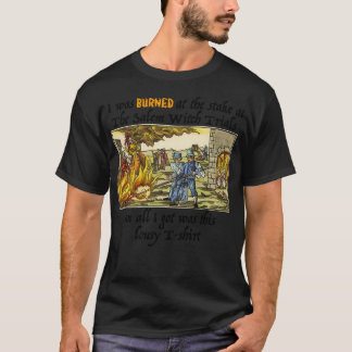 I Was Burned At The Stake At The Salem Witch Trial T-Shirt