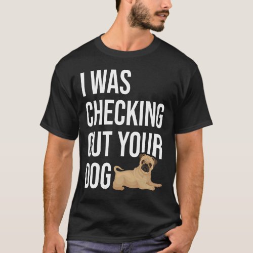 I Was Checking Out Your Dog Dog  Dog Trainer Puppy T_Shirt