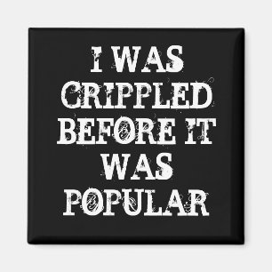 I WAS CRIPPLED BEFORE IT WAS POPULAR MAGNET