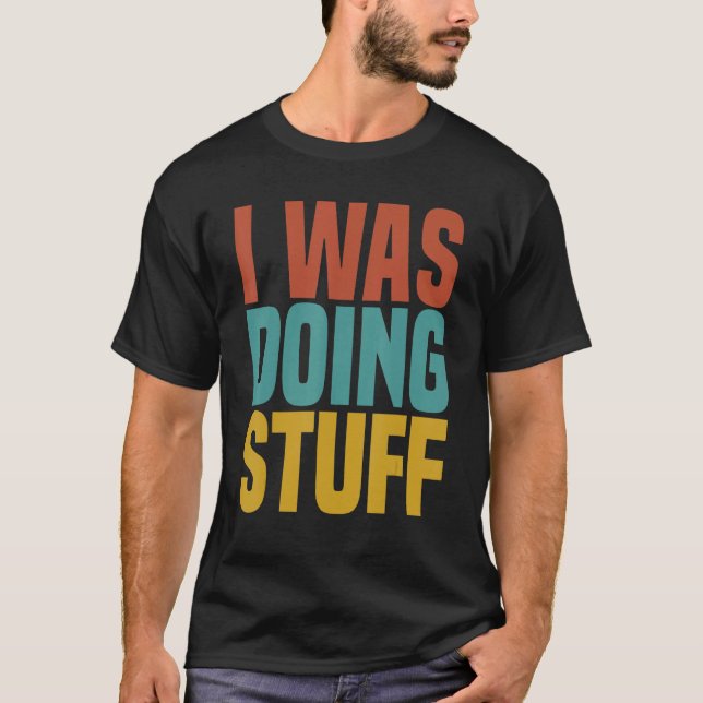 I Was Doing Stuff Funny Couple Idea For Boyfriend  T-Shirt (Front)
