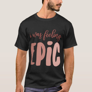 I Was Feeling Epic T-Shirt
