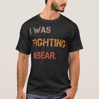 I Was Fighting A Bear Funny Text T-Shirt