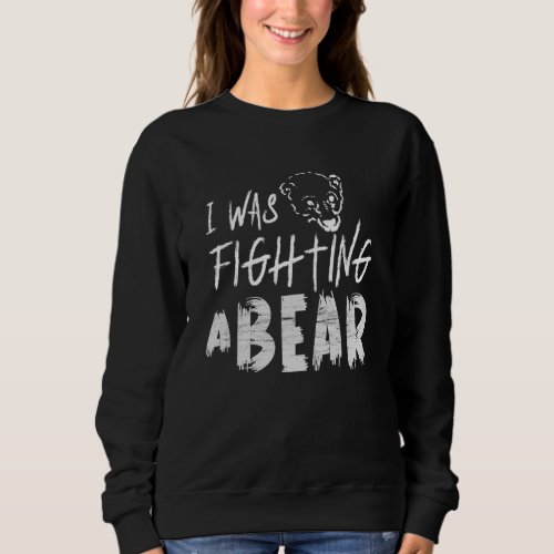 I Was Fighting A Bear Injury Get Well Sweatshirt