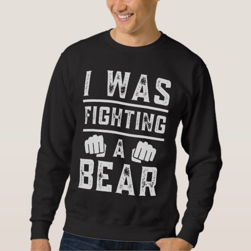 I Was Fighting A Bear  Recovery Broken Bone Injure Sweatshirt