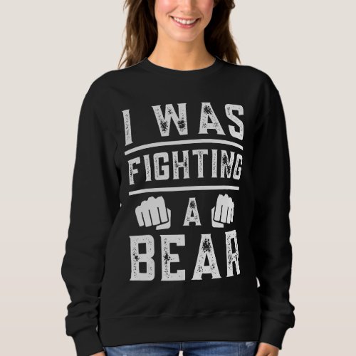 I Was Fighting A Bear  Recovery Broken Bone Injure Sweatshirt