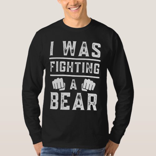 I Was Fighting A Bear  Recovery Broken Bone Injure T_Shirt