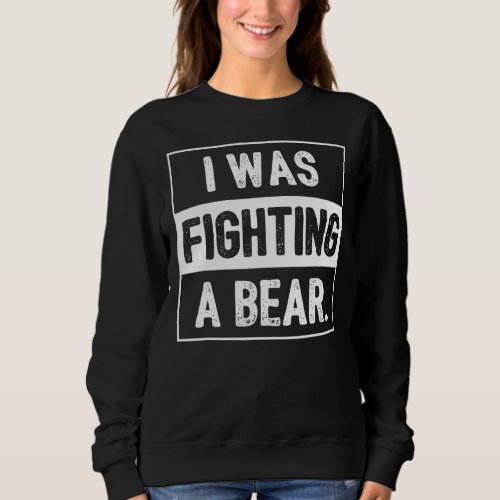 I Was Fighting A Bear  Recovery Sarcastic Sweatshirt