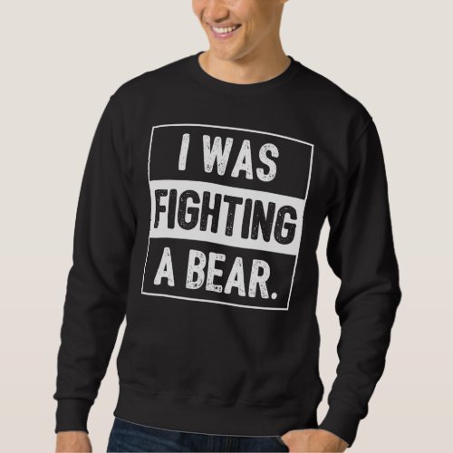 I Was Fighting A Bear  Recovery Sarcastic Sweatshirt