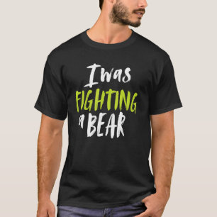 I Was Fighting A Bear Shoulder Broken Leg Surgery T-Shirt