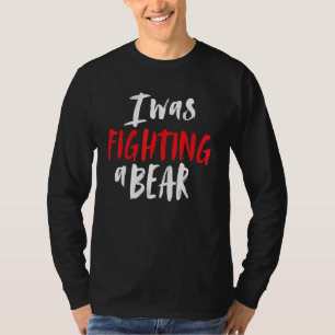 I Was Fighting A Bear Shoulder Broken Leg Surgery T-Shirt