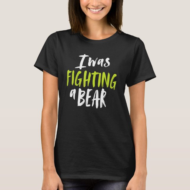 I Was Fighting A Bear Shoulder Broken Leg Surgery  T-Shirt (Front)