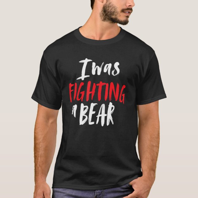 I Was Fighting A Bear Shoulder Broken Leg Surgery  T-Shirt (Front)