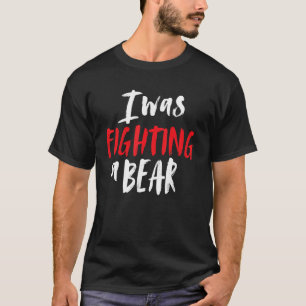 I Was Fighting A Bear Shoulder Broken Leg Surgery T-Shirt
