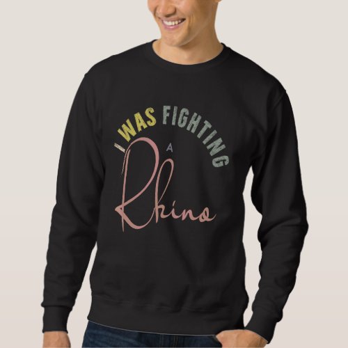 I Was Fighting A Rhino Sarcastic Dark Humor  Fight Sweatshirt