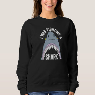 I Was Fighting A Shark  Broken Leg Sweatshirt
