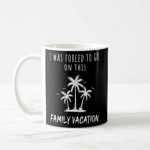 I Was Forced To Go On This Family Vacation Fun Fam Coffee Mug