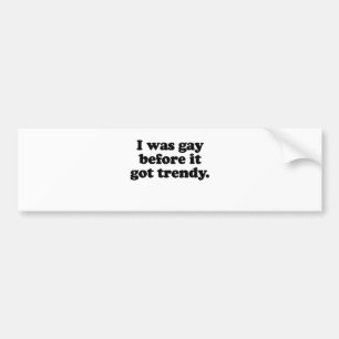 I WAS GAY BEFORE IT   TRENDY BUMPER STICKER