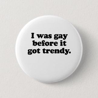 I WAS GAY BEFORE IT TRENDY BUTTON