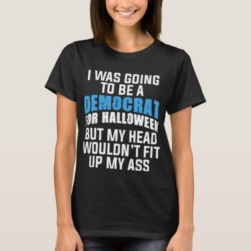 I Was Going To Be A Democrat For Halloween Politic T_Shirt