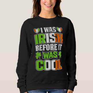 I Was Irish Before It Was Cool Irish Shamrock Flag Sweatshirt