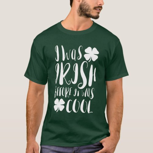 I Was Irish Before It Was Cool T_Shirt