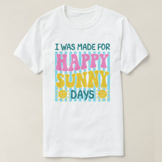I Was Made For Happy Sunny Days Summer Design T-Shirt