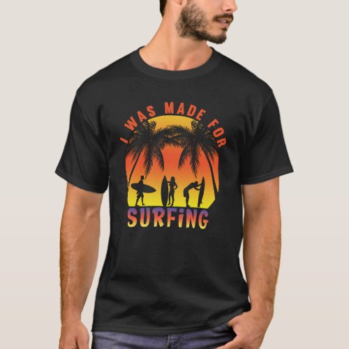 I was made for surfing Funny Surfer Summer Ocean T_Shirt