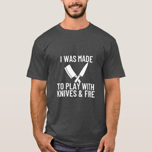 I Was Made Play Knives  Fire BBQ Butcher Cook  T_Shirt