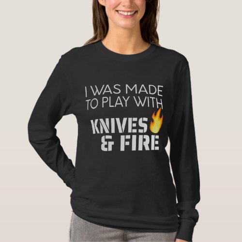 I Was Made To Play With Knives And Fire Chef and T_Shirt