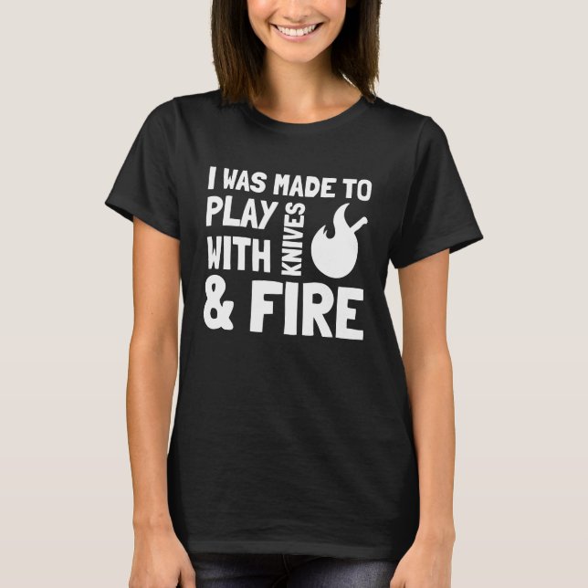 I Was Made to Play with Knives and Fire  Cooking C T-Shirt (Front)