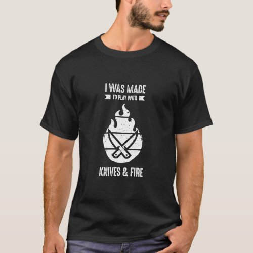I Was Made to Play with Knives and Fire Cooking Ch T_Shirt