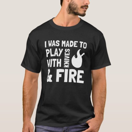 I Was Made to Play with Knives and Fire Cooking Ch T_Shirt