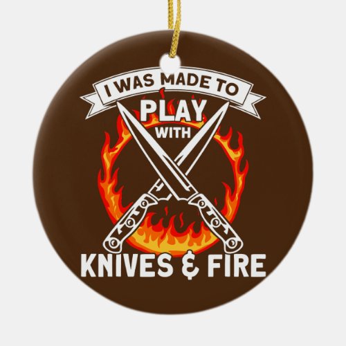 I Was Made To Play With Knives And Fire Kitchen Ceramic Ornament