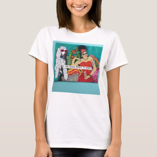 I WAS NEVER MEANT TO WORK. T-Shirt (Front)