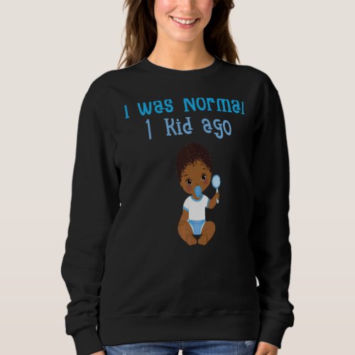 I Was Normal 1 Kid Ago Mother Father Funny Parent  Sweatshirt