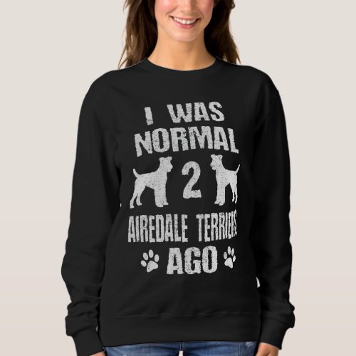 I Was Normal 2 Airedale Terriers Ago Sweatshirt