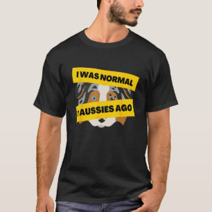 I Was Normal 2 Aussies Ago  Australian Shepherd Me T-Shirt