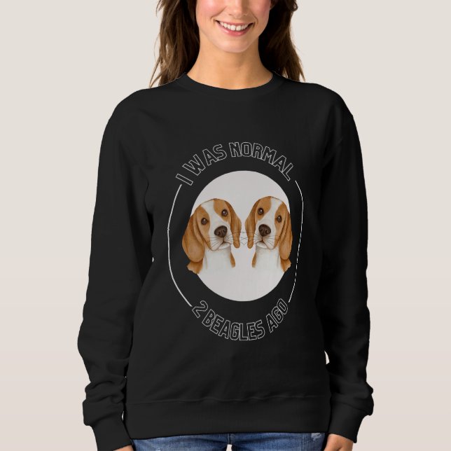 I Was Normal 2 Beagles Ago Love Beagles Beagle Own Sweatshirt (Front)
