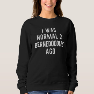 I Was Normal 2 Bernedoodles Ago Funny Dog Lover Gi Sweatshirt