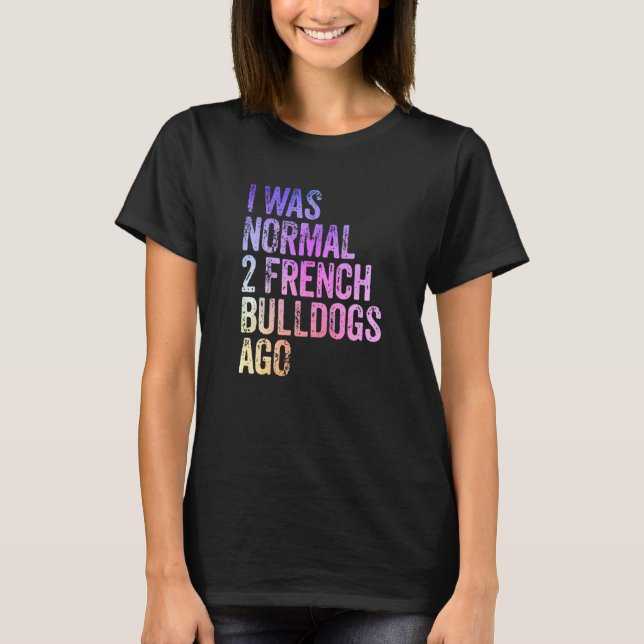 I Was Normal 2 Bulldogs Ago Owner Funny French Bul T-Shirt (Front)
