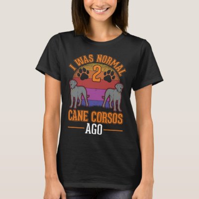 I was normal 2 Cane Corsos ago T-Shirt