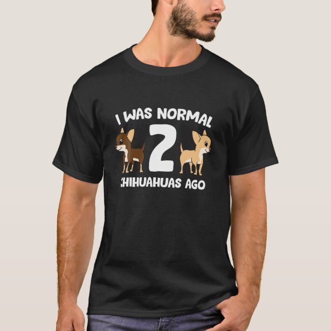 I Was Normal 2 Chihuahuas Ago Love Chihuahua Dogs T-Shirt (Front)