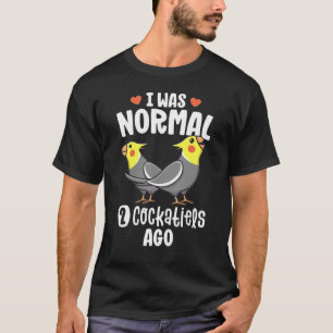 I Was Normal 2 Cockatiels Ago  Cockatiel Parrot T-Shirt