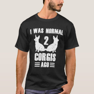 I Was Normal 2 Corgis Ago Corgi Dog Quote T-Shirt