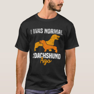 I Was Normal 2 Dachshund Ago Dachshund T-Shirt