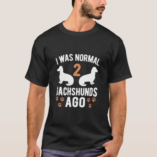I Was Normal 2 Dachshunds Ago  Dachshund Dogs  8  T_Shirt