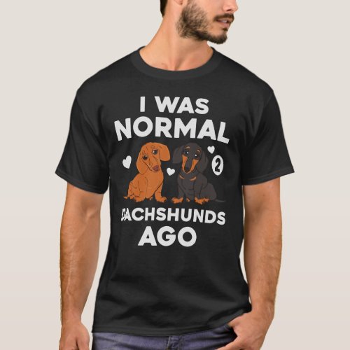 I Was Normal 2 Dachshunds Ago Dog Funny T_Shirt