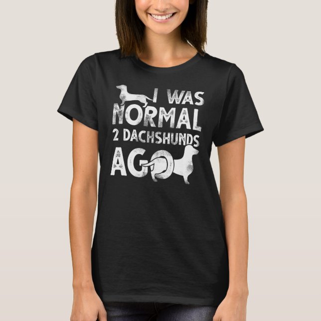 I Was Normal 2 Dachshunds Ago  Doxie Wiener Dog T-Shirt (Front)